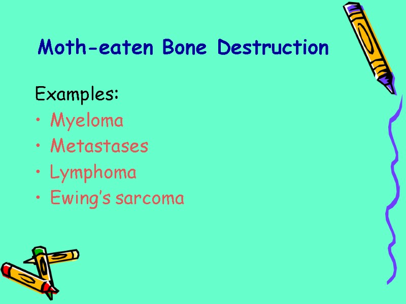 Examples: Myeloma Metastases Lymphoma Ewing’s sarcoma Moth-eaten Bone Destruction